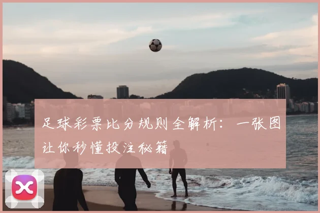 足球彩票比分规则全解析：一张图让你秒懂投注秘籍
