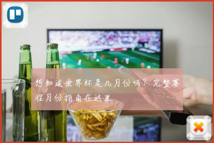 想知道世界杯是几月份吗？完整赛程月份指南在这里