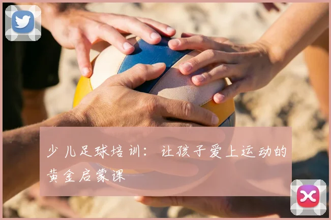 少儿足球培训：让孩子爱上运动的黄金启蒙课