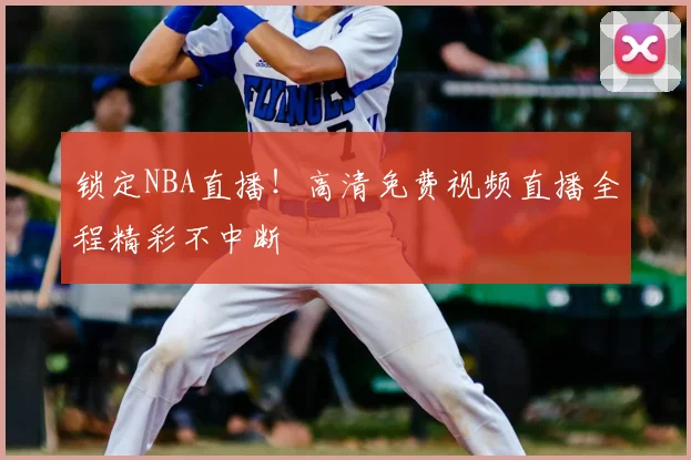 锁定NBA直播!高清免费视频直播全程精彩不中断