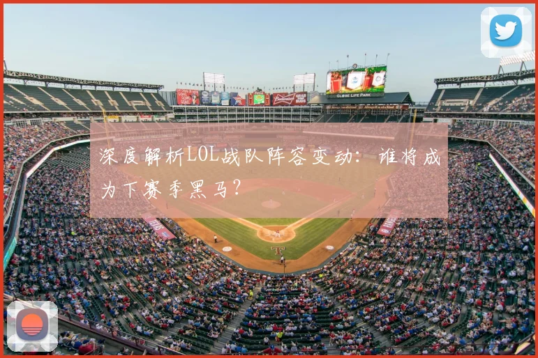 深度解析LOL战队阵容变动：谁将成为下赛季黑马？