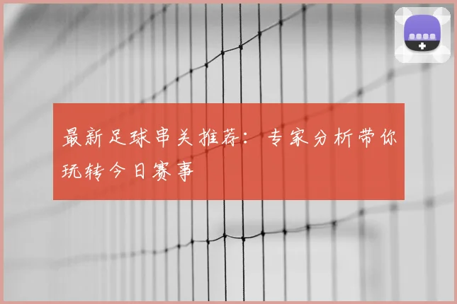 最新足球串关推荐：专家分析带你玩转今日赛事